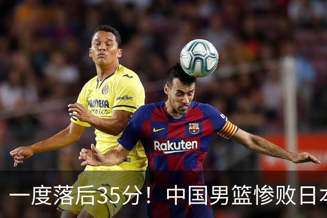 一度落后35分！中国男篮惨败日本，比无缘决赛遗憾的是特殊日子输球